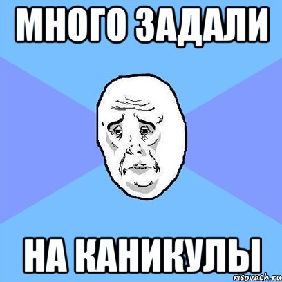 много задали на каникулы, Мем Okay face