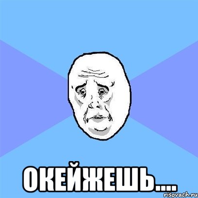  ОКЕЙЖЕШЬ...., Мем Okay face