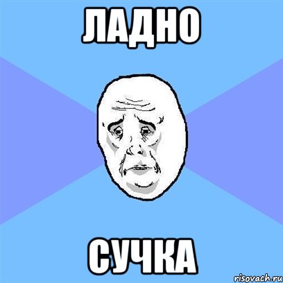 ладно сучка, Мем Okay face