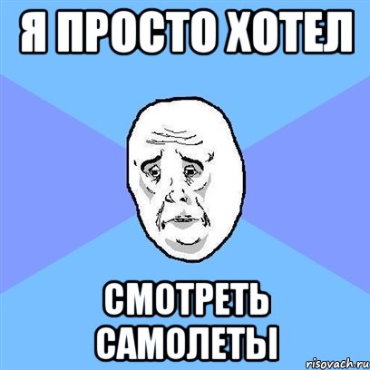 я просто хотел смотреть самолеты, Мем Okay face