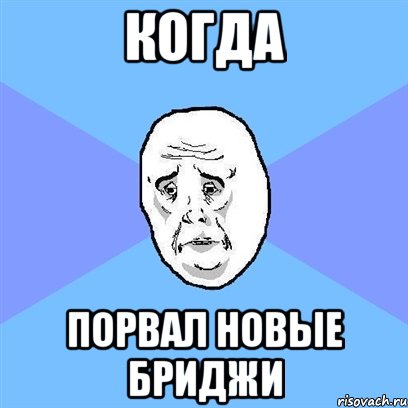 Когда Порвал новые бриджи, Мем Okay face