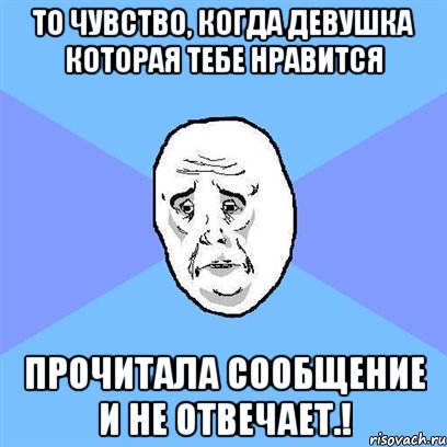 То чувство, когда девушка которая тебе нравится Прочитала сообщение и не отвечает.!, Мем Okay face