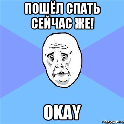 Пошёл спать сейчас же! OKAY, Мем Okay face