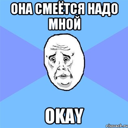 Она смеётся надо мной OKAY, Мем Okay face