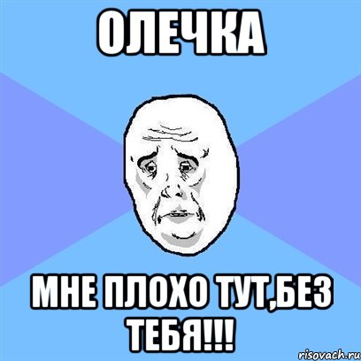 ОлЕчка Мне плохо тут,без тебя!!!, Мем Okay face