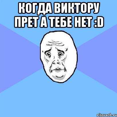 когда Виктору прет а тебе нет :D , Мем Okay face