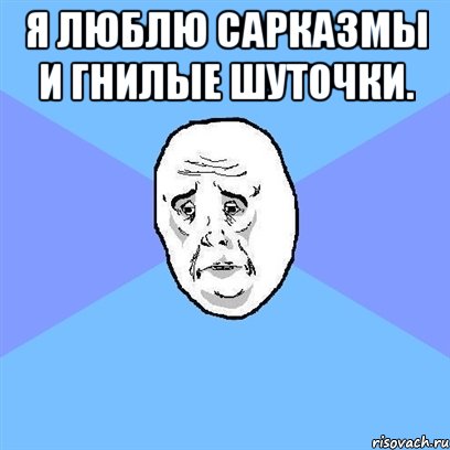 Я люблю сарказмы и гнилые шуточки. , Мем Okay face