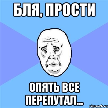 Бля, прости Опять все перепутал..., Мем Okay face