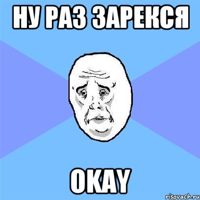 Ну раз зарекся OKAY, Мем Okay face