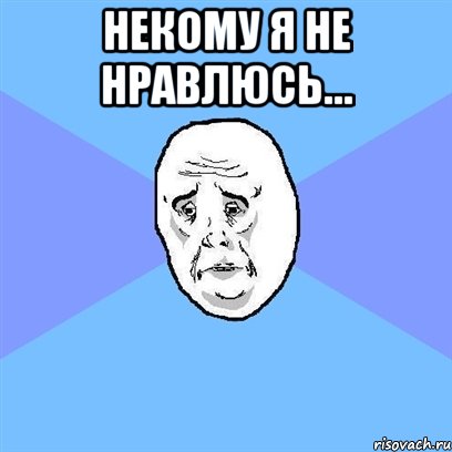 Некому я не нравлюсь… , Мем Okay face