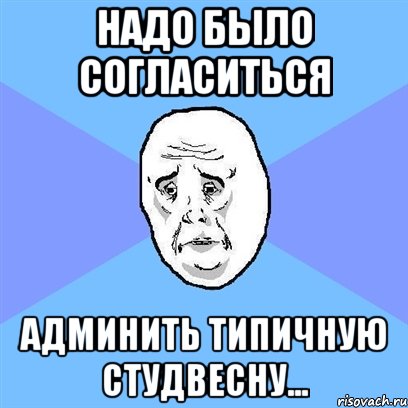 Надо было согласиться админить Типичную Студвесну..., Мем Okay face