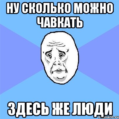 НУ СКОЛЬКО МОЖНО ЧАВКАТЬ ЗДЕСЬ ЖЕ ЛЮДИ, Мем Okay face