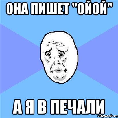 Она пишет "Ойой" А я в печали, Мем Okay face