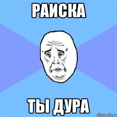 раиска ты дура, Мем Okay face