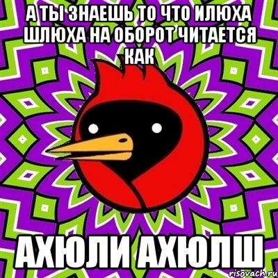 А ты знаешь то что Илюха Шлюха на оборот читается как ахюли ахюлш, Мем Омская птица