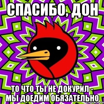 спасибо, дон то что ты не докурил - мы доедим обязательно, Мем Омская птица