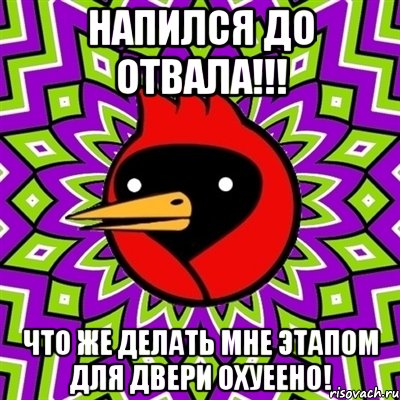 Напился до отвала!!! Что же делать мне этапом для двери охуеено!, Мем Омская птица