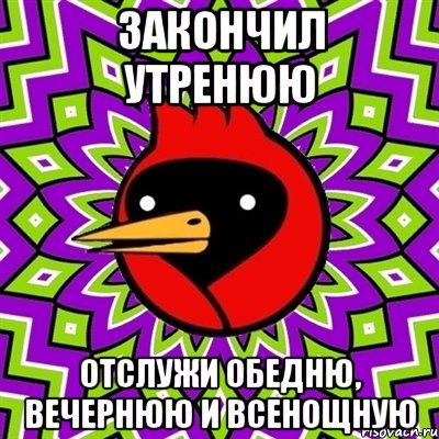 ЗАКОНЧИЛ УТРЕНЮЮ ОТСЛУЖИ ОБЕДНЮ, ВЕЧЕРНЮЮ И ВСЕНОЩНУЮ, Мем Омская птица