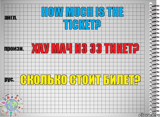 How much is the ticket? хау мач из зэ тикет? Сколько стоит билет?