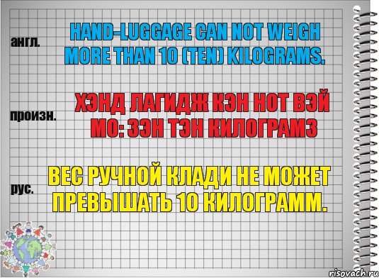 Hand-luggage can not weigh more than 10 (ten) kilograms. хэнд лагидж кэн нот вэй мо: зэн тэн килограмз Вес ручной клади не может превышать 10 килограмм., Комикс  Перевод с английского