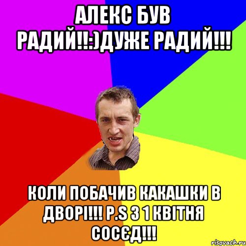 Алекс був радий!!:)Дуже радий!!! Коли побачив какашки в дворі!!! P.S з 1 квітня сосєд!!!, Мем Чоткий паца