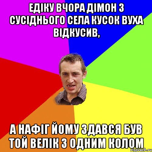 Едіку вчора Дімон з сусіднього села кусок вуха відкусив, а нафіг йому здався був той велік з одним колом, Мем Чоткий паца