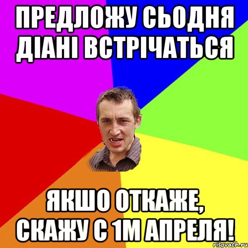 ПРЕДЛОЖУ СЬОДНЯ ДІАНІ ВСТРІЧАТЬСЯ ЯКШО ОТКАЖЕ, СКАЖУ С 1М АПРЕЛЯ!, Мем Чоткий паца