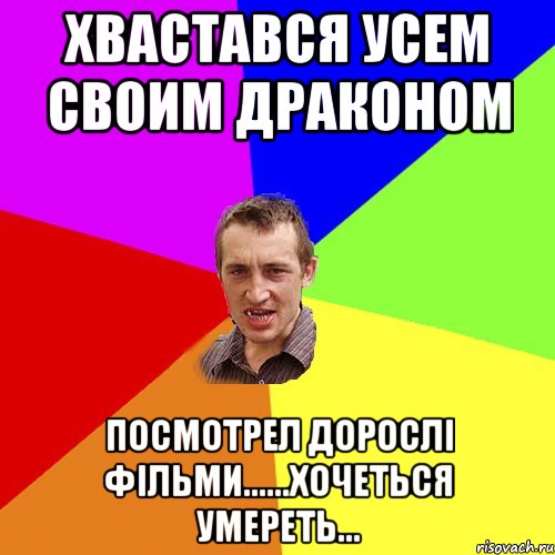 Хвастався усем своим драконом Посмотрел дорослі фільми......хочеться умереть..., Мем Чоткий паца