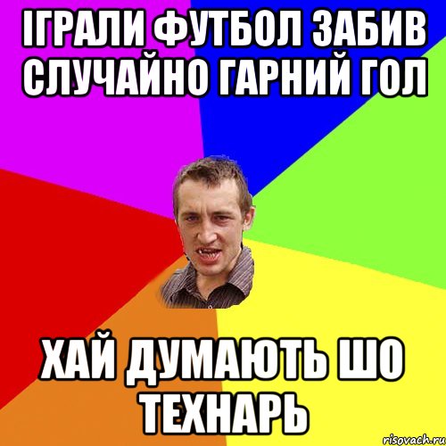 ІГРАЛИ ФУТБОЛ ЗАБИВ СЛУЧАЙНО ГАРНИЙ ГОЛ ХАЙ ДУМАЮТЬ ШО ТЕХНАРЬ, Мем Чоткий паца