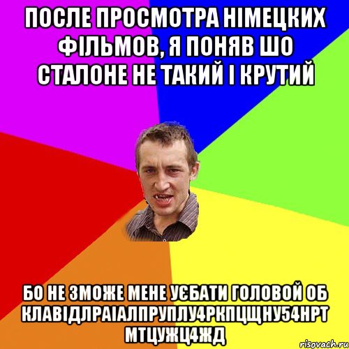 После просмотра Німецких фільмов, я поняв шо Сталоне не такий і крутий Бо не зможе мене уєбати головой об клавідлраіалпруплу4ркпцщну54нрт мтцужц4жд, Мем Чоткий паца