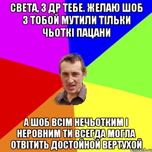 Света, з Др тебе. Желаю шоб з тобой мутили тільки чьоткі пацани А шоб всім нечьотким і неровним ти всегда могла отвітить достойной вертухой, Мем Чоткий паца