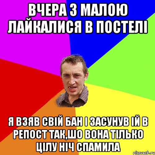 Вчера з малою лайкалися в постелi Я взяв свiй бан i засунув iй в репост так,шо вона тiлько цiлу нiч спамила, Мем Чоткий паца