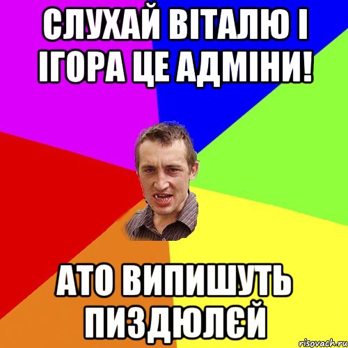 Слухай Віталю і Ігора це адміни! ато випишуть пиздюлєй, Мем Чоткий паца