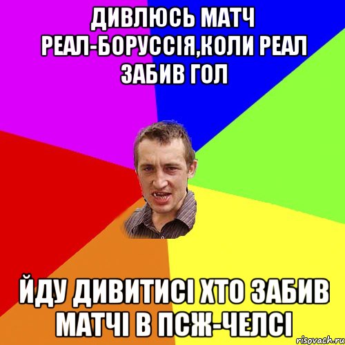 Дивлюсь матч Реал-Боруссія,коли Реал забив гол йду дивитисі хто забив матчі в ПСЖ-Челсі, Мем Чоткий паца