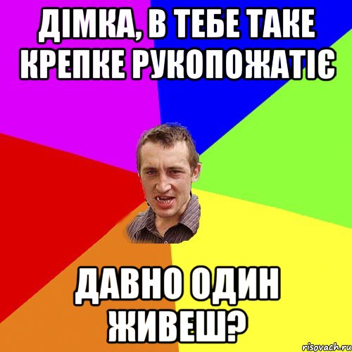 Дімка, в тебе таке крепке рукопожатіє давно один живеш?, Мем Чоткий паца