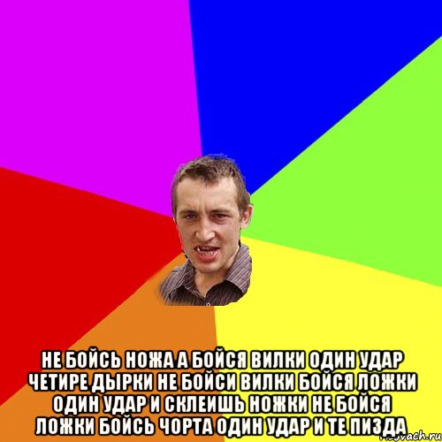  не бойсь ножа а бойся вилки один удар четире дырки не бойси вилки бойся ложки один удар и склеишь ножки не бойся ложки бойсь чорта один удар и те пизда, Мем Чоткий паца