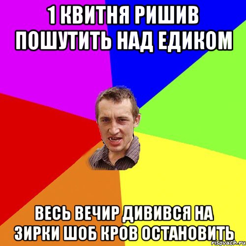 1 квитня ришив пошутить над едиком весь вечир дивився на зирки шоб кров остановить, Мем Чоткий паца