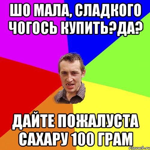 шо мала, сладкого чогось купить?да? дайте пожалуста сахару 100 грам, Мем Чоткий паца