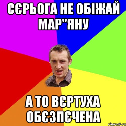 Сєрьога не обіжай Мар"яну а то вєртуха обєзпєчена, Мем Чоткий паца