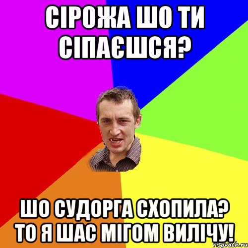 Сірожа шо ти сіпаєшся? шо судорга схопила? то я шас мігом вилічу!, Мем Чоткий паца