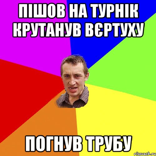 ПІШОВ НА ТУРНІК КРУТАНУВ ВЄРТУХУ ПОГНУВ ТРУБУ, Мем Чоткий паца