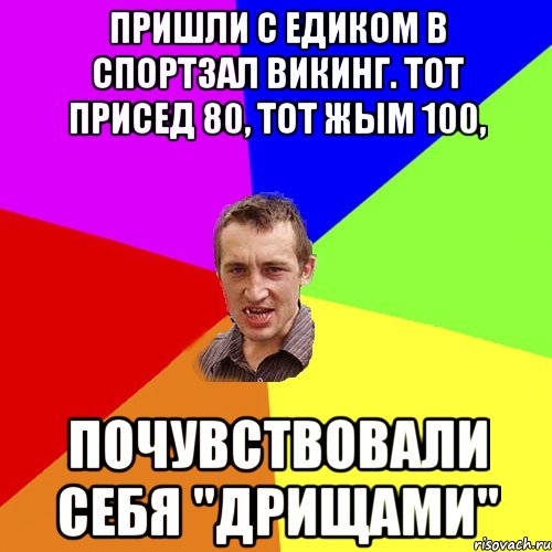 Пришли с Едиком в спортзал ВИКИНГ. Тот присед 80, тот жым 100, Почувствовали себя "ДРИЩАМИ", Мем Чоткий паца