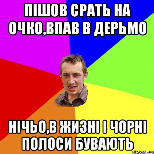 пішов срать на очко,впав в дерьмо нічьо,в жизні і чорні полоси бувають, Мем Чоткий паца