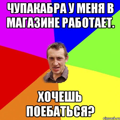 Чупакабра у меня в магазине работает. Хочешь поебаться?, Мем Чоткий паца