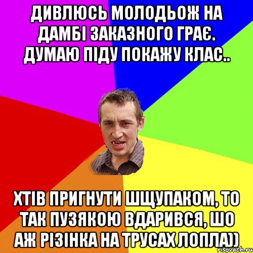 Дивлюсь молодьож на дамбі заказного грає. Думаю піду покажу клас.. Хтів пригнути шщупаком, то так пузякою вдарився, шо аж різінка на трусах лопла)), Мем Чоткий паца