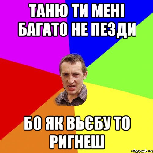 Таню ти мені багато не пезди Бо як вьєбу то ригнеш, Мем Чоткий паца