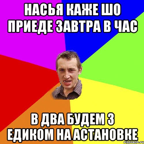 насья каже шо приеде завтра в час в два будем з едиком на астановке, Мем Чоткий паца