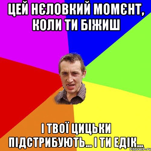 Цей нєловкий момєнт, коли ти біжиш І твої цицьки підстрибують... І ти Едік..., Мем Чоткий паца