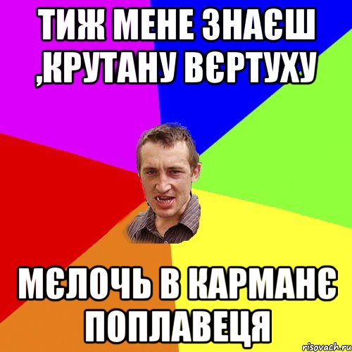 тиж мене знаєш ,крутану вєртуху мєлочь в карманє поплавеця, Мем Чоткий паца