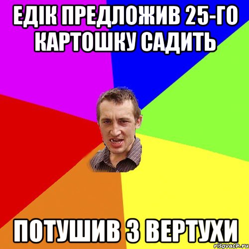 ЕДІК ПРЕДЛОЖИВ 25-ГО КАРТОШКУ САДИТЬ ПОТУШИВ З ВЕРТУХИ, Мем Чоткий паца